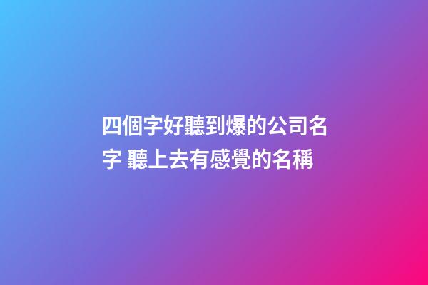 四個字好聽到爆的公司名字 聽上去有感覺的名稱-第1張-公司起名-玄機(jī)派